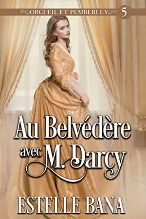 Estelle Bana – Orgueil et Pemberley, Tome 5 : Au Belvédère avec M. Darcy